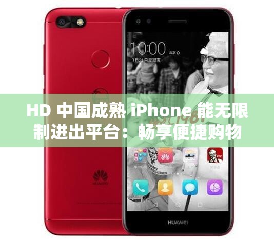 HD 中国成熟 iPhone 能无限制进出平台：畅享便捷购物体验