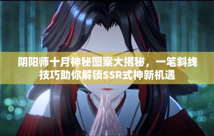 阴阳师十月神秘图案大揭秘，一笔斜线技巧助你解锁SSR式神新机遇