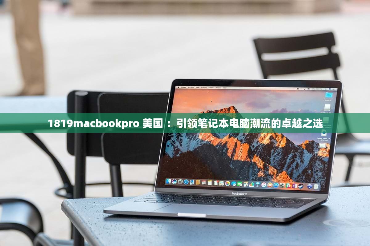 1819macbookpro 美国 ：引领笔记本电脑潮流的卓越之选