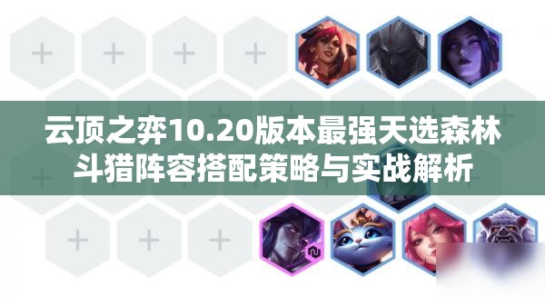 云顶之弈10.20版本最强天选森林斗猎阵容搭配策略与实战解析