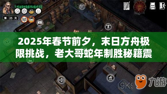 2025年春节前夕，末日方舟极限挑战，老大哥蛇年制胜秘籍震撼大公开