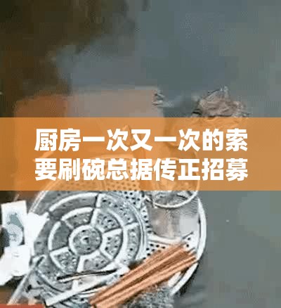 厨房一次又一次的索要刷碗总据传正招募人气网红-平台：打造网红新契机