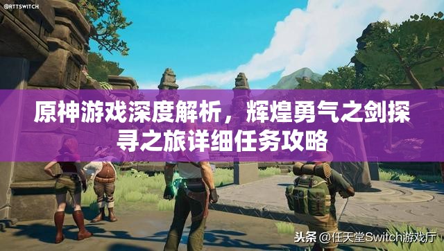原神游戏深度解析，辉煌勇气之剑探寻之旅详细任务攻略