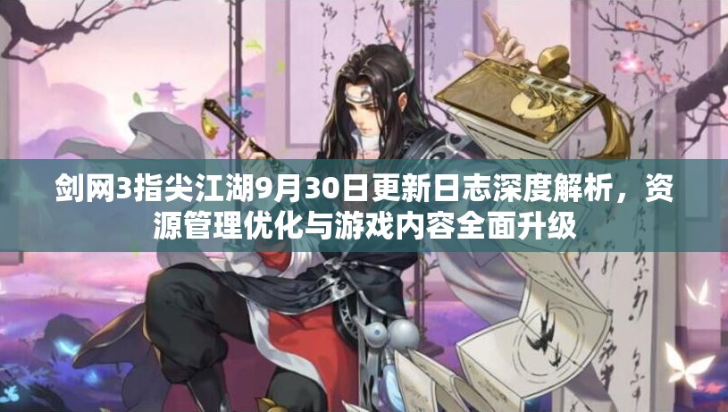 剑网3指尖江湖9月30日更新日志深度解析，资源管理优化与游戏内容全面升级