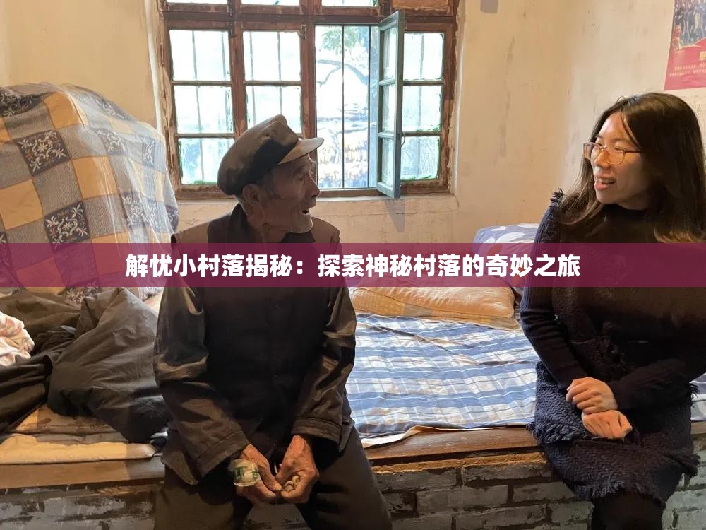 解忧小村落揭秘：探索神秘村落的奇妙之旅