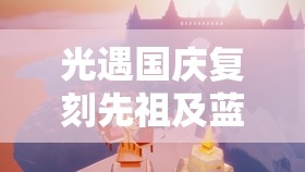 光遇国庆复刻先祖及蓝棉裤先祖详细兑换位置与寻找攻略