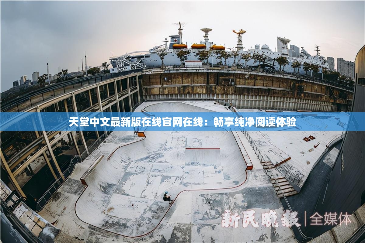 天堂中文最新版在线官网在线：畅享纯净阅读体验