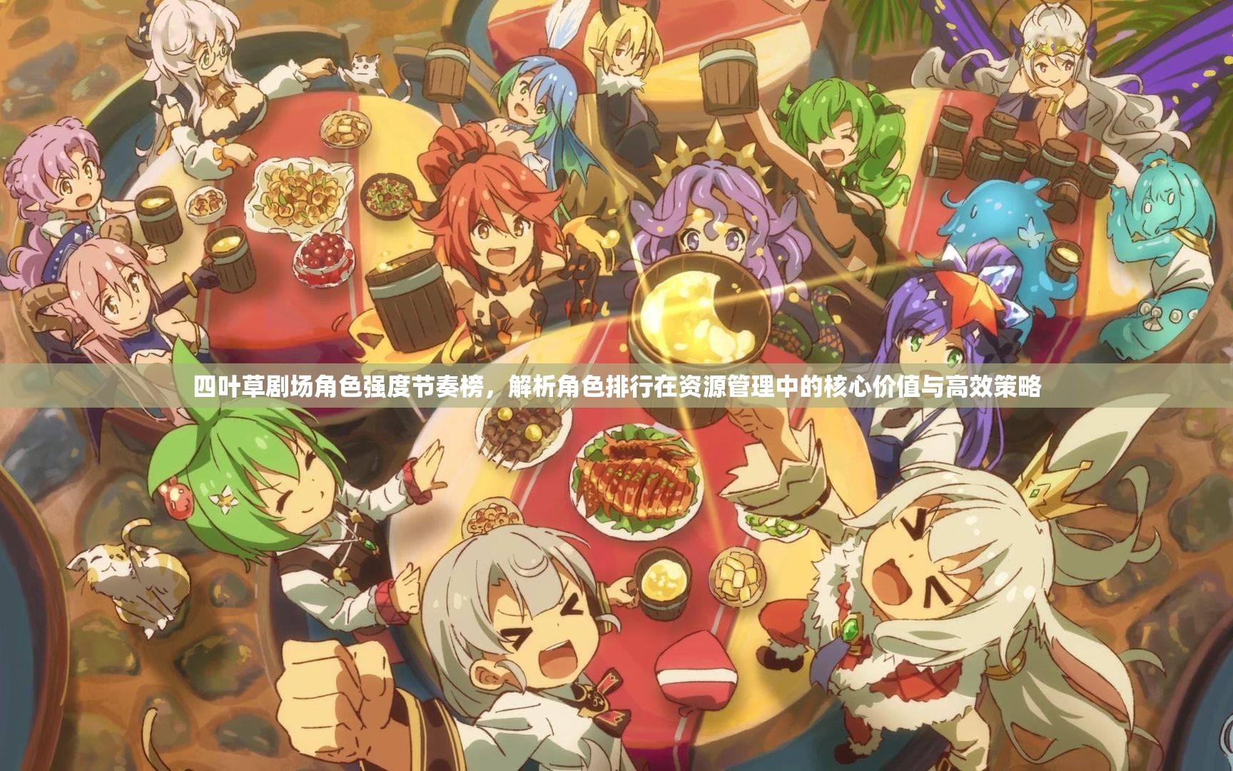四叶草剧场角色强度节奏榜，解析角色排行在资源管理中的核心价值与高效策略