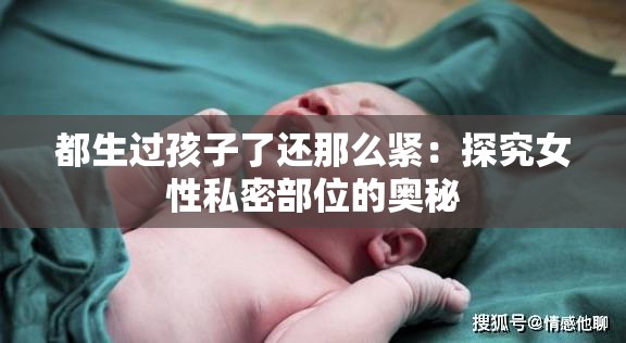 都生过孩子了还那么紧：探究女性私密部位的奥秘