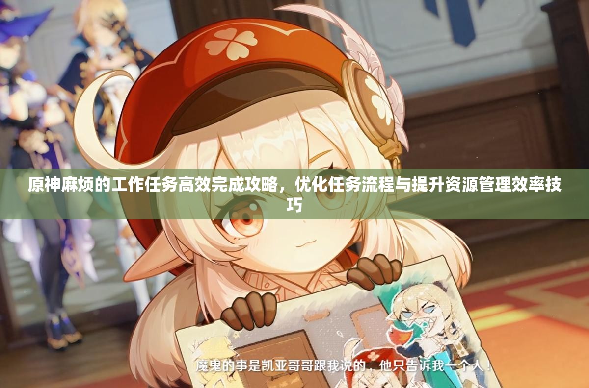 原神麻烦的工作任务高效完成攻略，优化任务流程与提升资源管理效率技巧