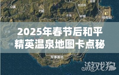 2025年春节后和平精英温泉地图卡点秘籍，助你解锁高效蹲点新姿势