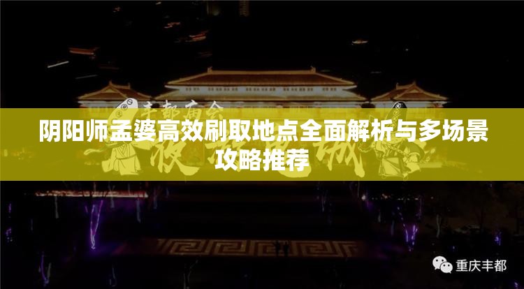 阴阳师孟婆高效刷取地点全面解析与多场景攻略推荐