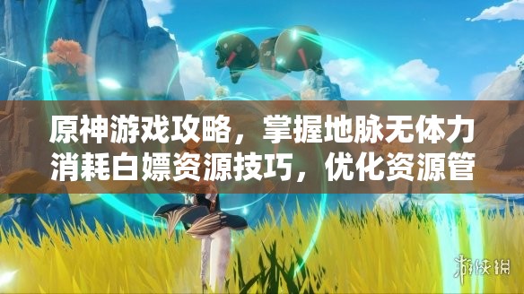 原神游戏攻略，掌握地脉无体力消耗白嫖资源技巧，优化资源管理策略