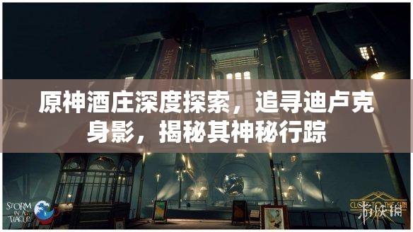 原神酒庄深度探索，追寻迪卢克身影，揭秘其神秘行踪