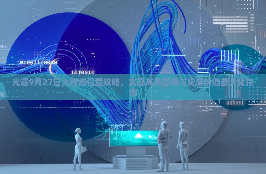 光遇9月27日大蜡烛位置攻略，实现高效管理与资源价值最大化指南