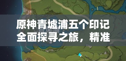 原神青墟浦五个印记全面探寻之旅，精准定位、高效管理与价值最大化策略