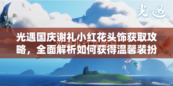 光遇国庆谢礼小红花头饰获取攻略，全面解析如何获得温馨装扮