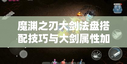 魔渊之刃大剑法盘搭配技巧与大剑属性加点策略的全方位深度解析