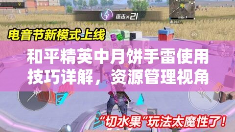 和平精英中月饼手雷使用技巧详解，资源管理视角下的重要性及实战策略