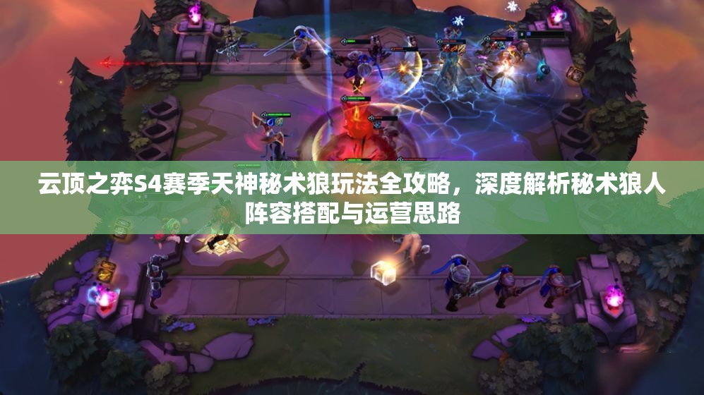 云顶之弈S4赛季天神秘术狼玩法全攻略，深度解析秘术狼人阵容搭配与运营思路