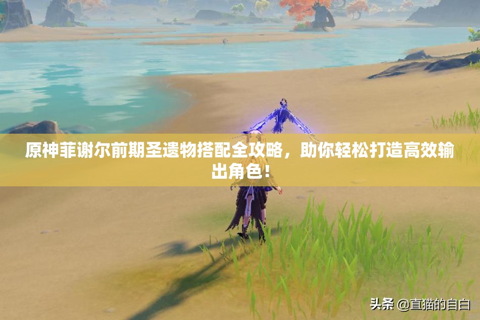 原神菲谢尔前期圣遗物搭配全攻略，助你轻松打造高效输出角色！