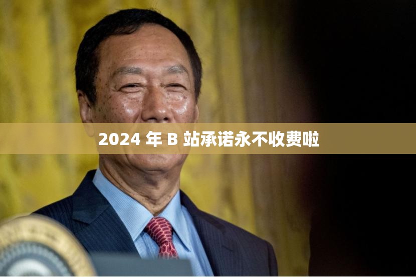 2024 年 B 站承诺永不收费啦