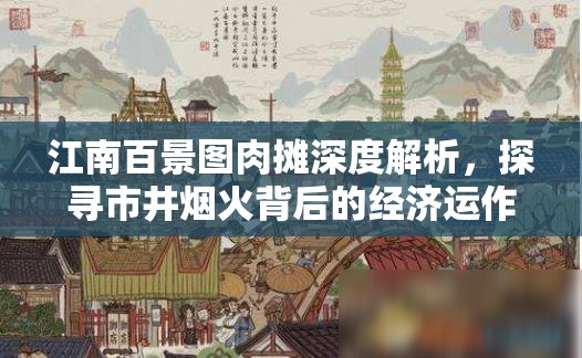 江南百景图肉摊深度解析，探寻市井烟火背后的经济运作秘籍