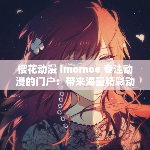 樱花动漫 imomoe 专注动漫的门户：带来海量精彩动漫资源