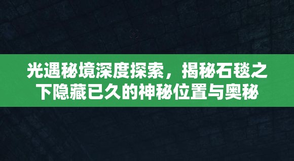 光遇秘境深度探索，揭秘石毯之下隐藏已久的神秘位置与奥秘