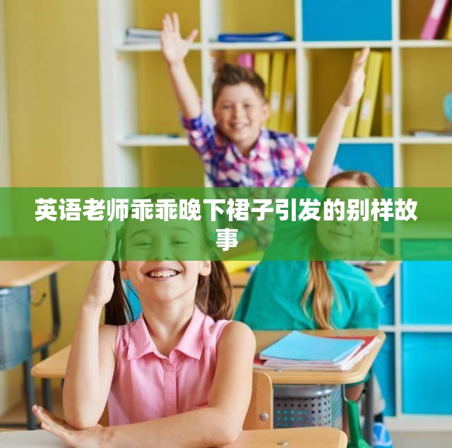 英语老师乖乖晚下裙子引发的别样故事