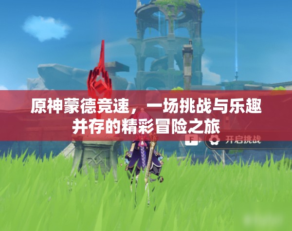 原神蒙德竞速，一场挑战与乐趣并存的精彩冒险之旅