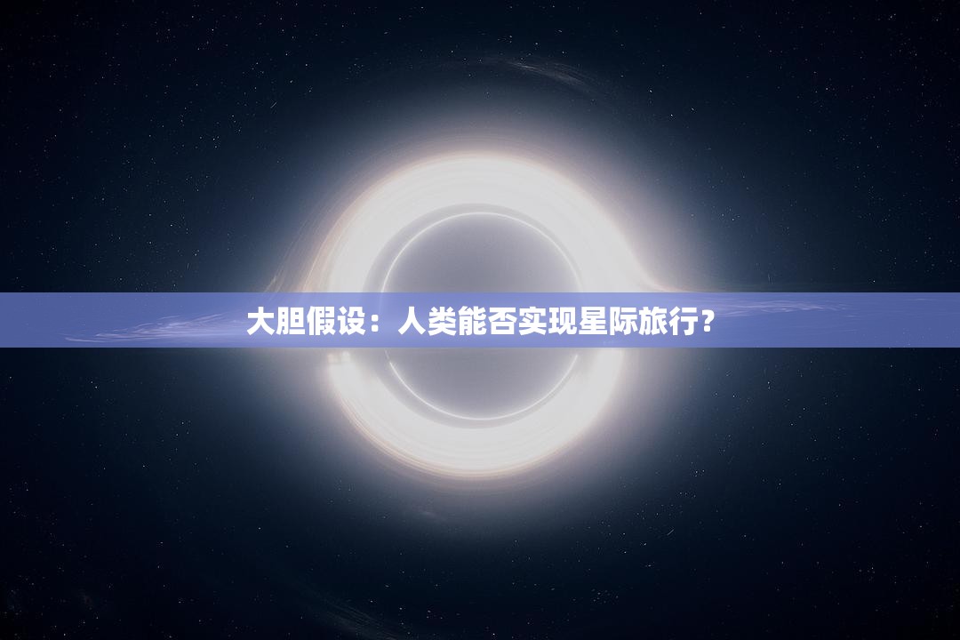 大胆假设：人类能否实现星际旅行？