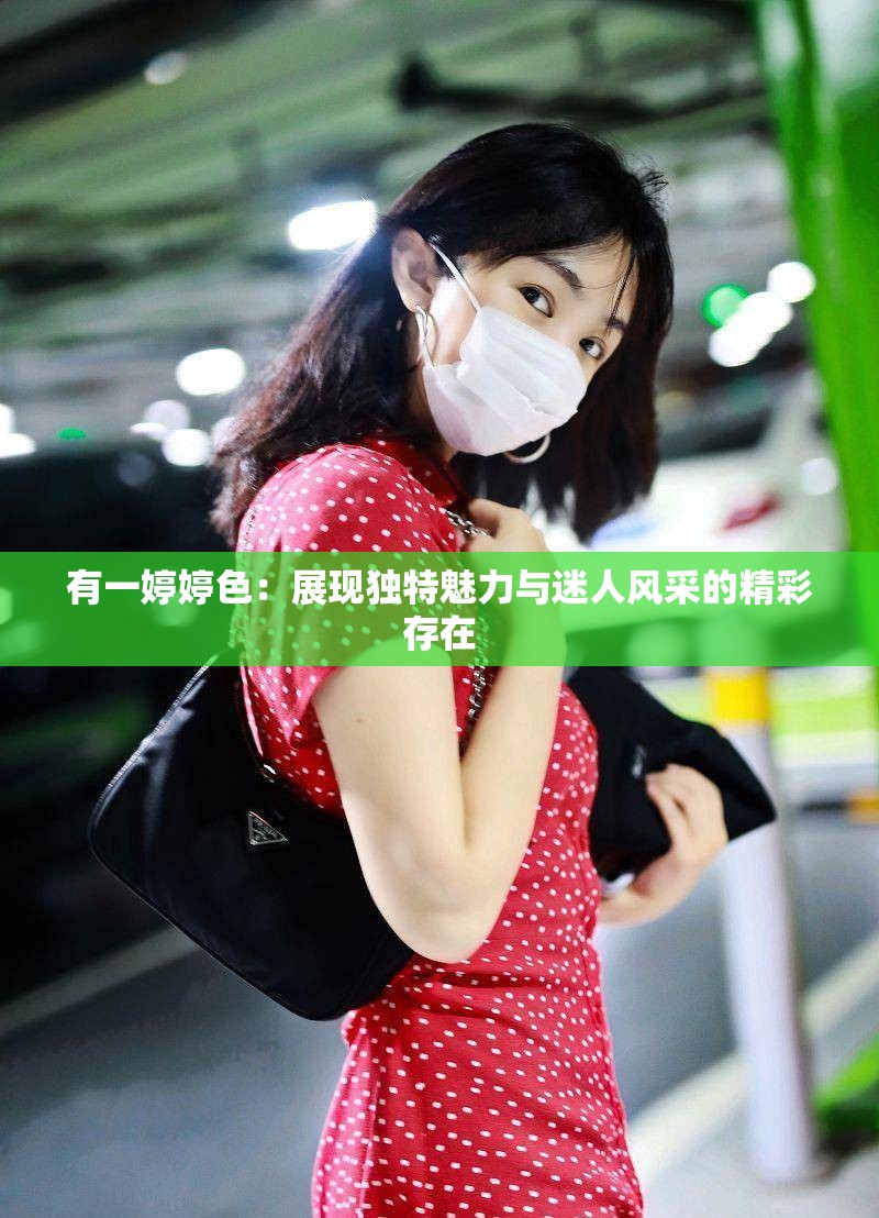 有一婷婷色：展现独特魅力与迷人风采的精彩存在