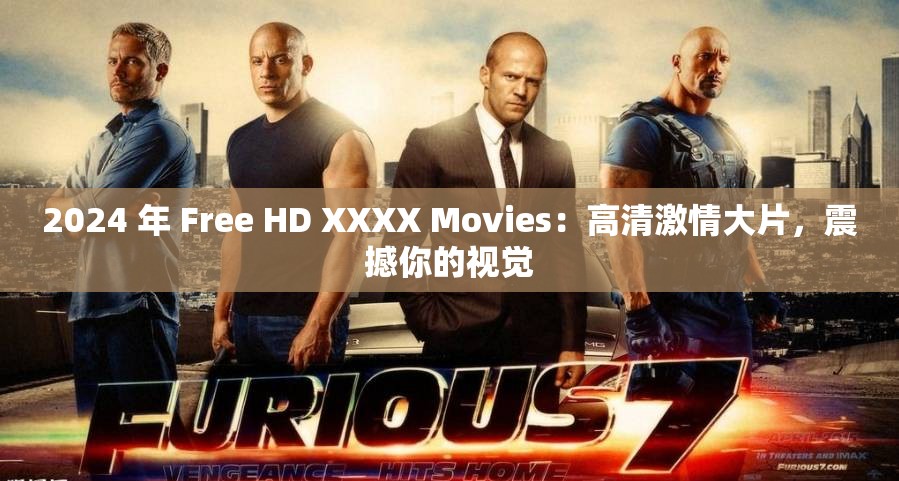 2024 年 Free HD XXXX Movies：高清激情大片，震撼你的视觉