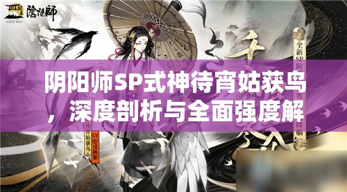 阴阳师SP式神待宵姑获鸟，深度剖析与全面强度解析指南