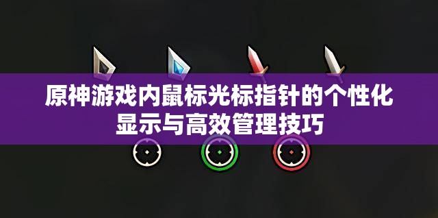 原神游戏内鼠标光标指针的个性化显示与高效管理技巧