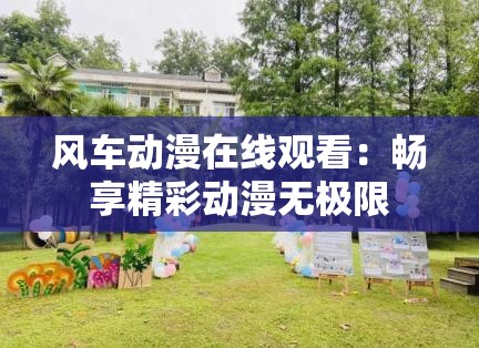 风车动漫在线观看：畅享精彩动漫无极限