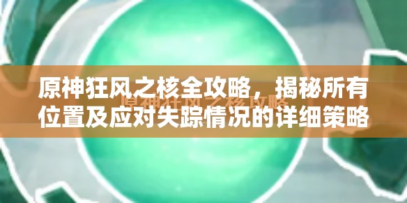 原神狂风之核全攻略，揭秘所有位置及应对失踪情况的详细策略