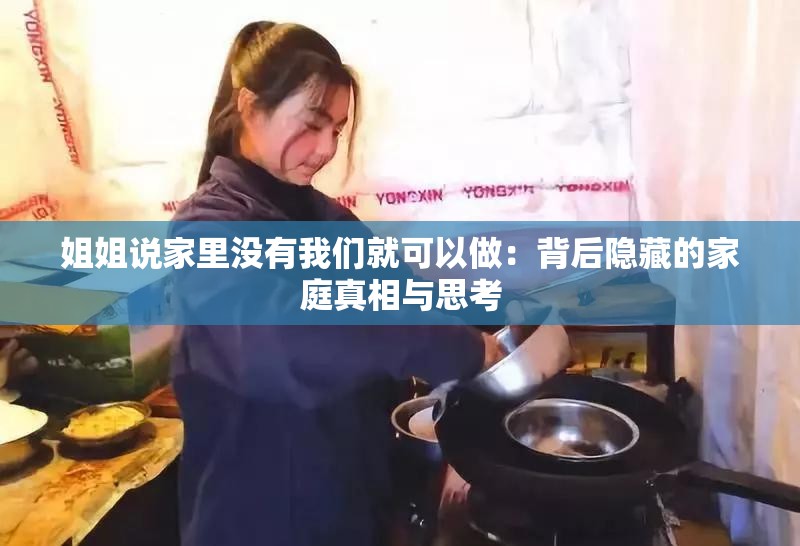 姐姐说家里没有我们就可以做：背后隐藏的家庭真相与思考