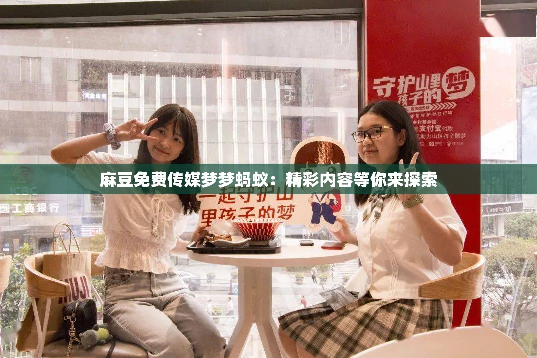 麻豆免费传媒梦梦蚂蚁：精彩内容等你来探索