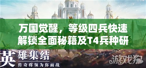 万国觉醒，等级四兵快速解锁全面秘籍及T4兵种研究时长深度揭秘