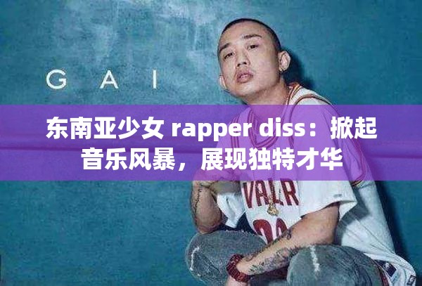 东南亚少女 rapper diss：掀起音乐风暴，展现独特才华