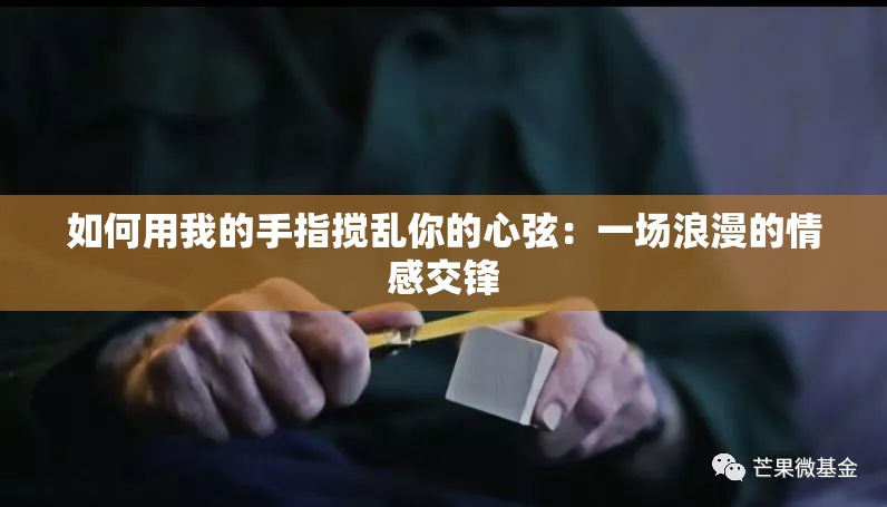 如何用我的手指搅乱你的心弦：一场浪漫的情感交锋