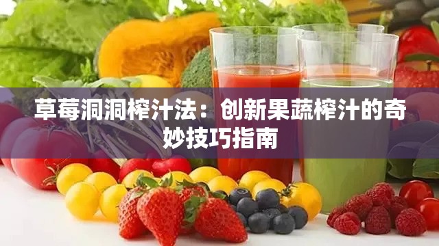 草莓洞洞榨汁法：创新果蔬榨汁的奇妙技巧指南