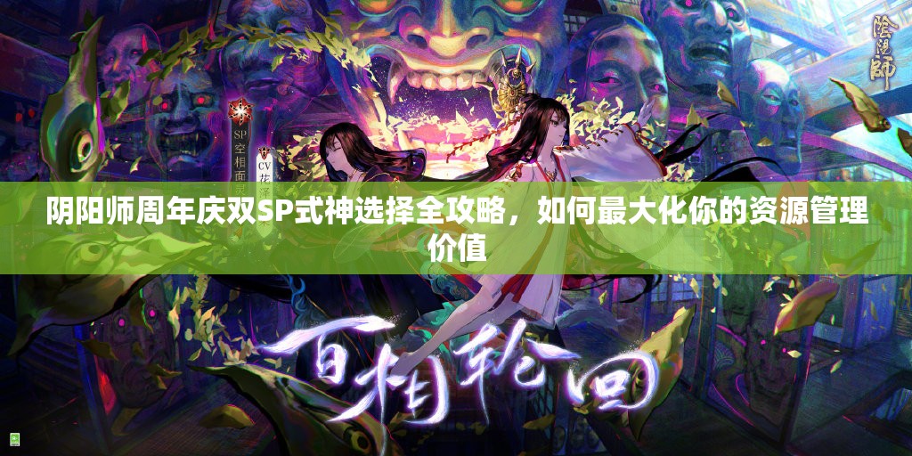 阴阳师周年庆双SP式神选择全攻略，如何最大化你的资源管理价值