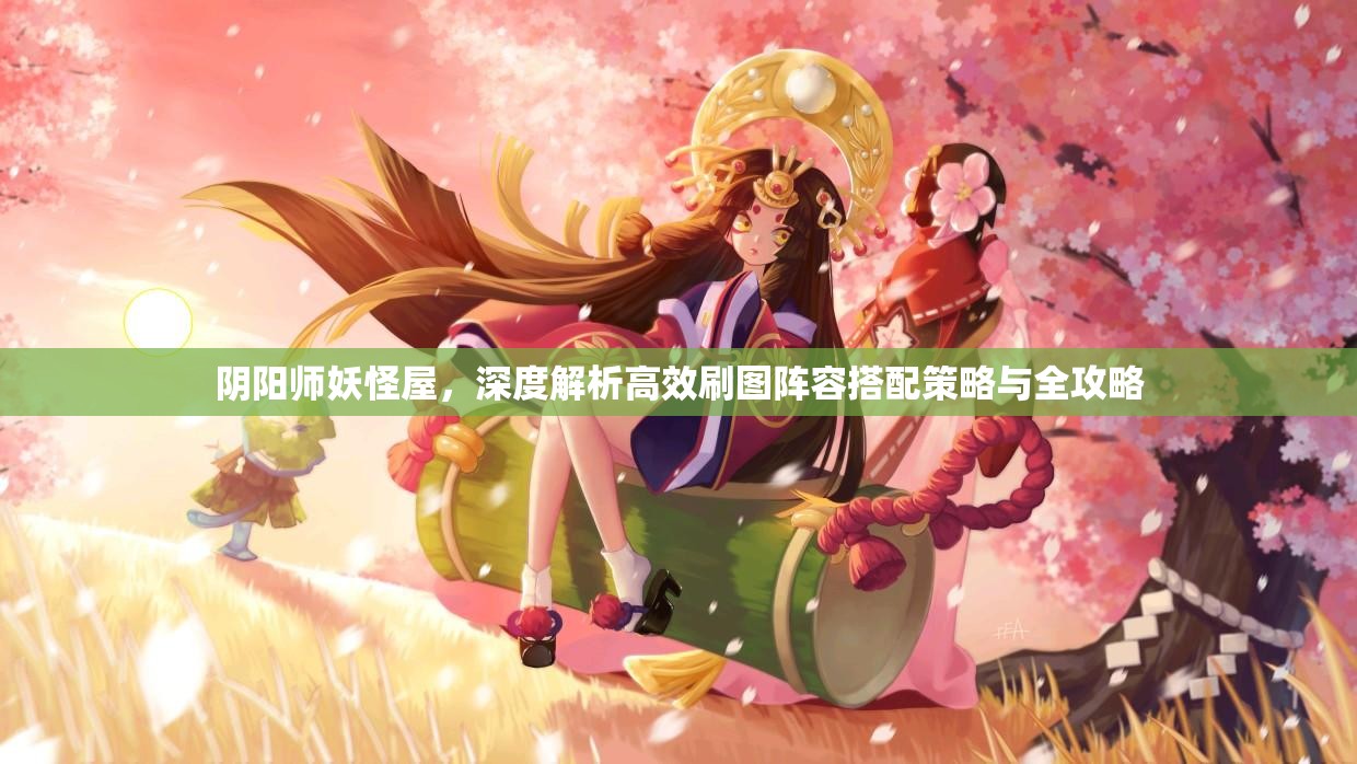 阴阳师妖怪屋，深度解析高效刷图阵容搭配策略与全攻略