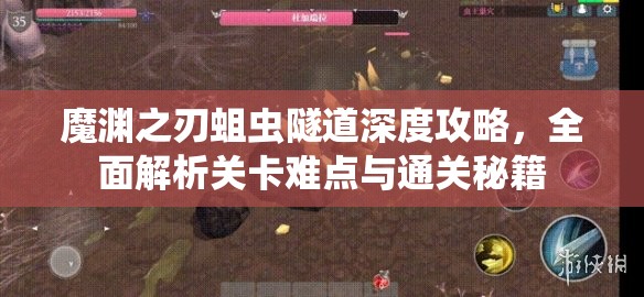 魔渊之刃蛆虫隧道深度攻略，全面解析关卡难点与通关秘籍
