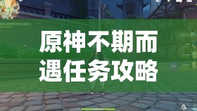 原神不期而遇任务攻略，深度解析寻找可疑人物的位置与步骤