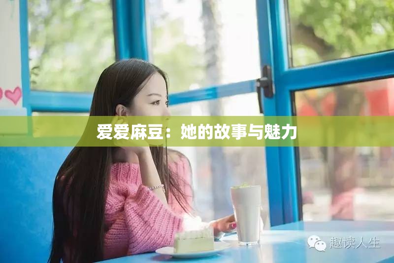 爱爱麻豆：她的故事与魅力