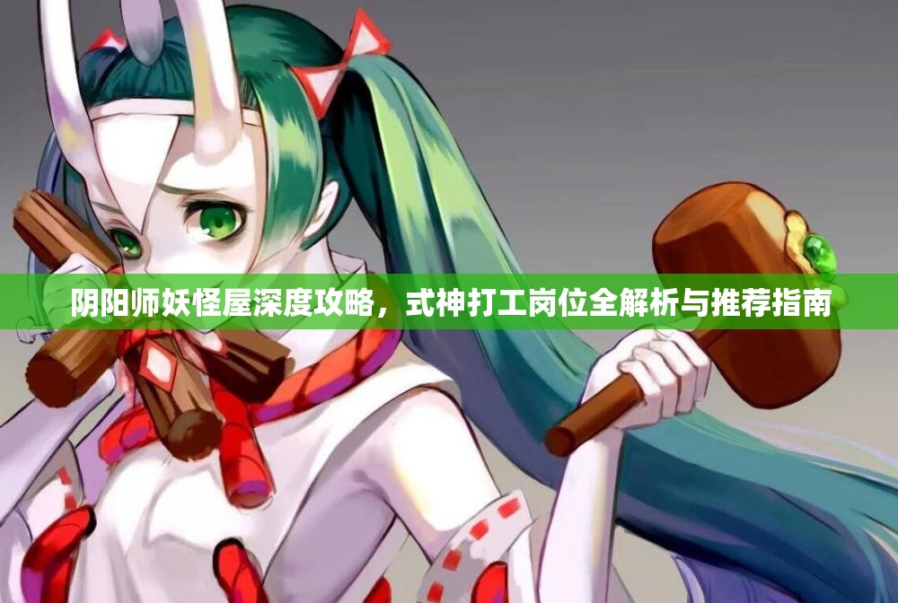 阴阳师妖怪屋深度攻略，式神打工岗位全解析与推荐指南